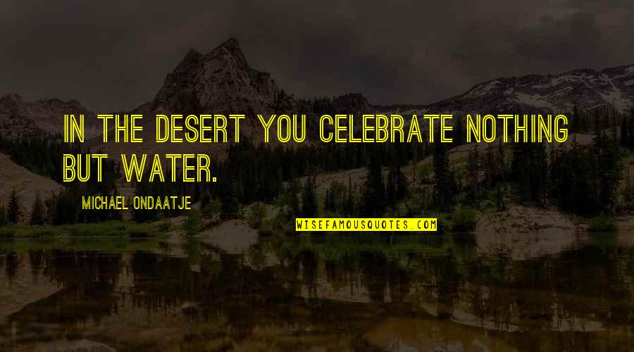 Water In Desert Quotes By Michael Ondaatje: In the desert you celebrate nothing but water. Water In Desert Quotes By Michael Ondaatje: In the desert you celebrate nothing but water.