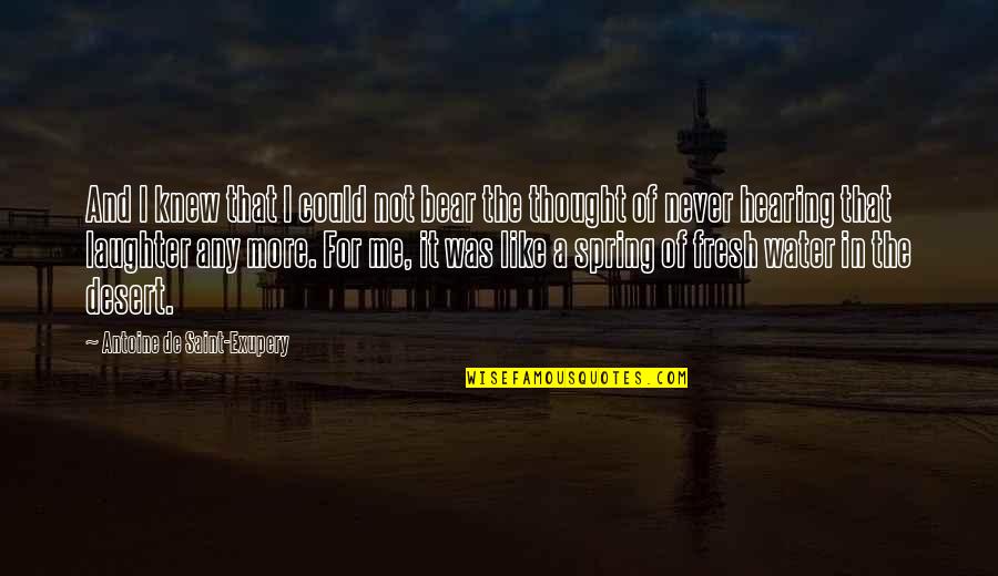 Water In The Desert Quotes By Antoine De Saint-Exupery: And I knew that I could not bear