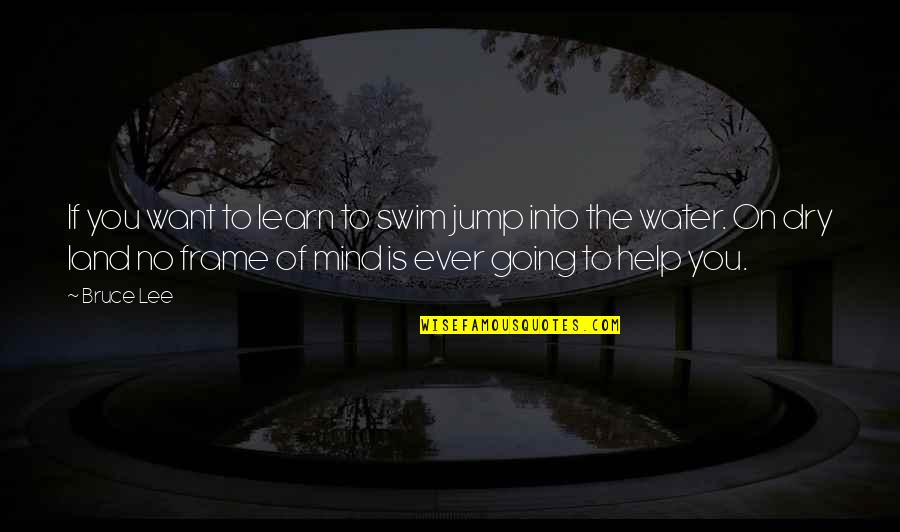 Water Jump Quotes By Bruce Lee: If you want to learn to swim jump Water Jump Quotes By Bruce Lee: If you want to learn to swim jump