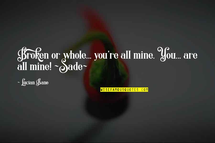 Water Jumping Quotes By Lucian Bane: Broken or whole... you're all mine. You... are
