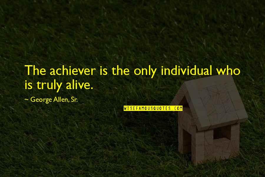 Water Leak Quotes By George Allen, Sr.: The achiever is the only individual who is