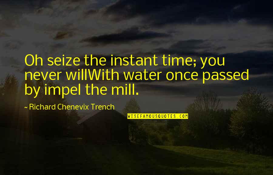 Water Mills Quotes By Richard Chenevix Trench: Oh seize the instant time; you never willWith