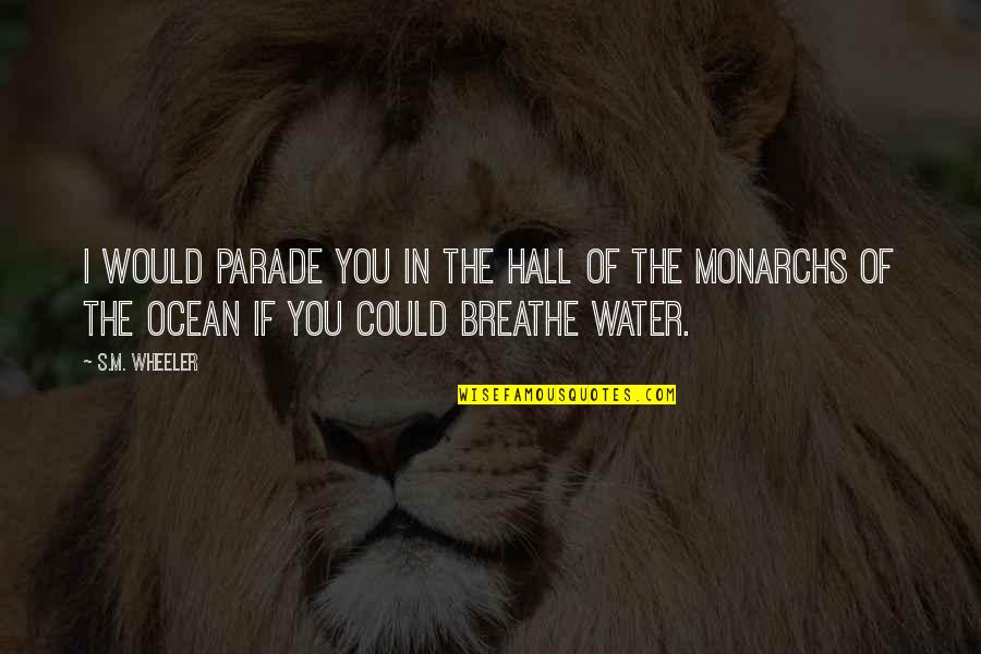 Water Ocean Quotes By S.M. Wheeler: I would parade you in the hall of Water Ocean Quotes By S.M. Wheeler: I would parade you in the hall of