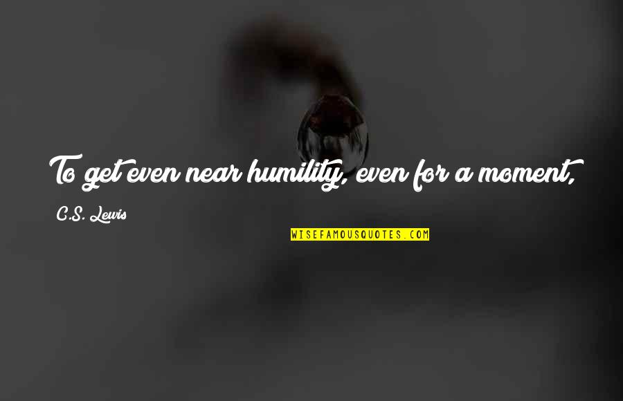 Water Of Humility Quotes By C.S. Lewis: To get even near humility, even for a