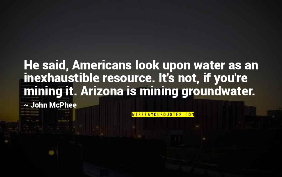 Water Resource Quotes By John McPhee: He said, Americans look upon water as an Water Resource Quotes By John McPhee: He said, Americans look upon water as an