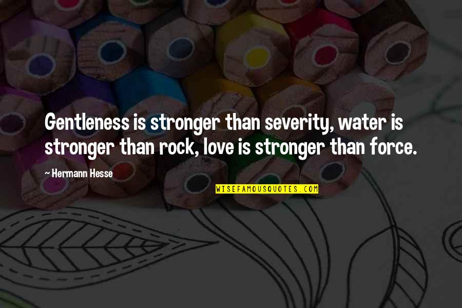 Water Rock Quotes By Hermann Hesse: Gentleness is stronger than severity, water is stronger