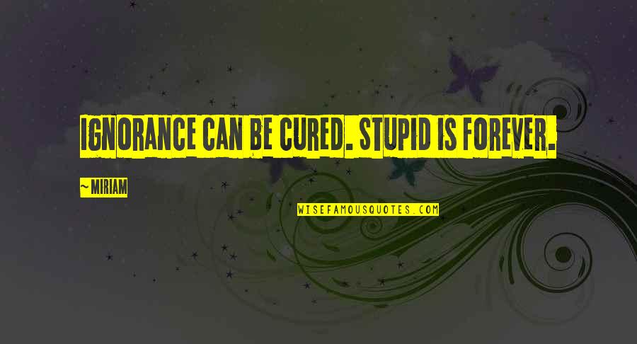 Water Serenity Quotes By Miriam: Ignorance can be cured. Stupid is forever.