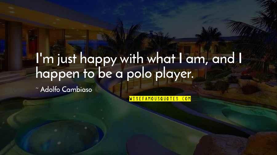 Water Shortages Quotes By Adolfo Cambiaso: I'm just happy with what I am, and