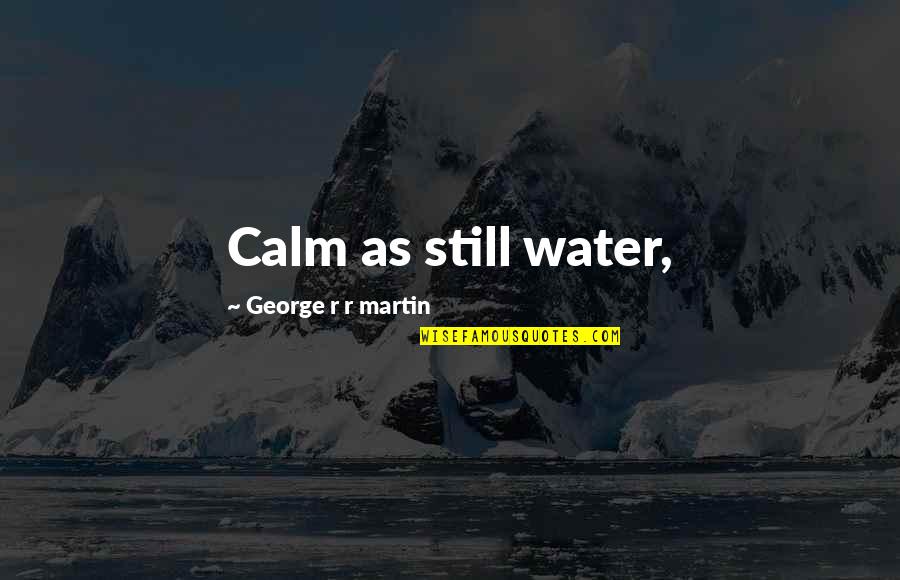 Water Such Quotes By George R R Martin: Calm as still water, Water Such Quotes By George R R Martin: Calm as still water,