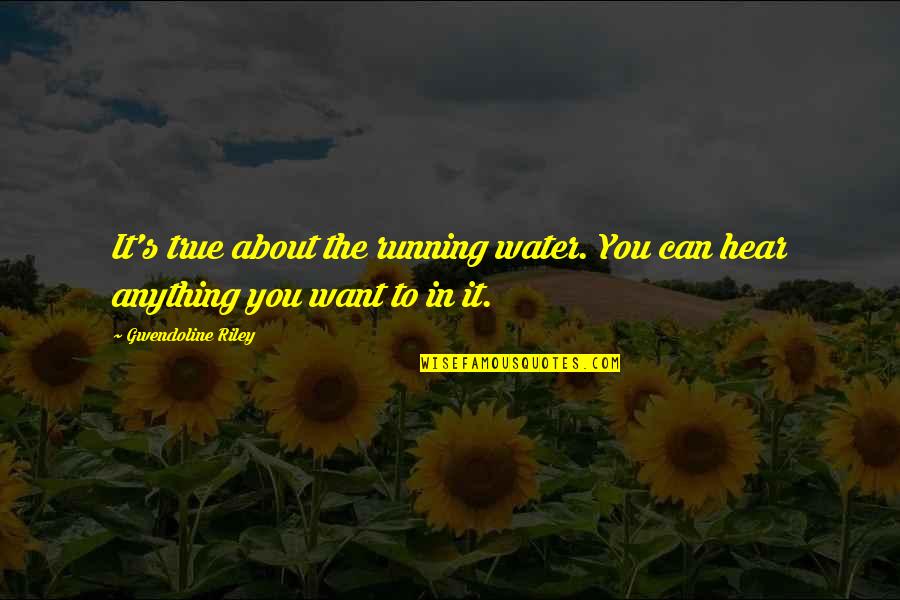 Water Such Quotes By Gwendoline Riley: It's true about the running water. You can Water Such Quotes By Gwendoline Riley: It's true about the running water. You can