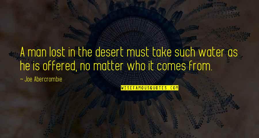 Water Such Quotes By Joe Abercrombie: A man lost in the desert must take Water Such Quotes By Joe Abercrombie: A man lost in the desert must take