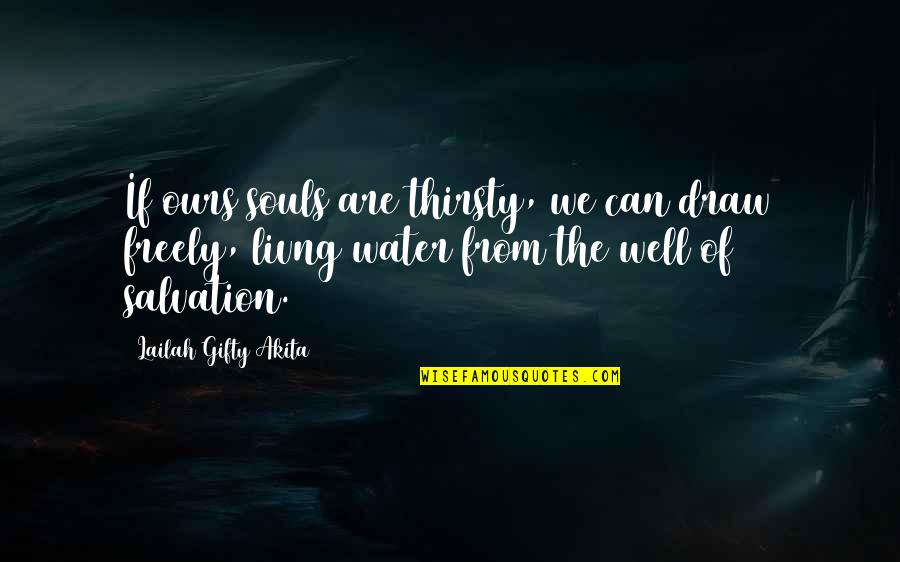 Water Such Quotes By Lailah Gifty Akita: If ours souls are thirsty, we can draw Water Such Quotes By Lailah Gifty Akita: If ours souls are thirsty, we can draw
