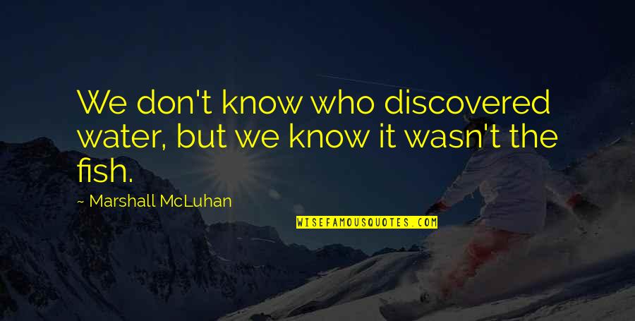 Water Such Quotes By Marshall McLuhan: We don't know who discovered water, but we Water Such Quotes By Marshall McLuhan: We don't know who discovered water, but we