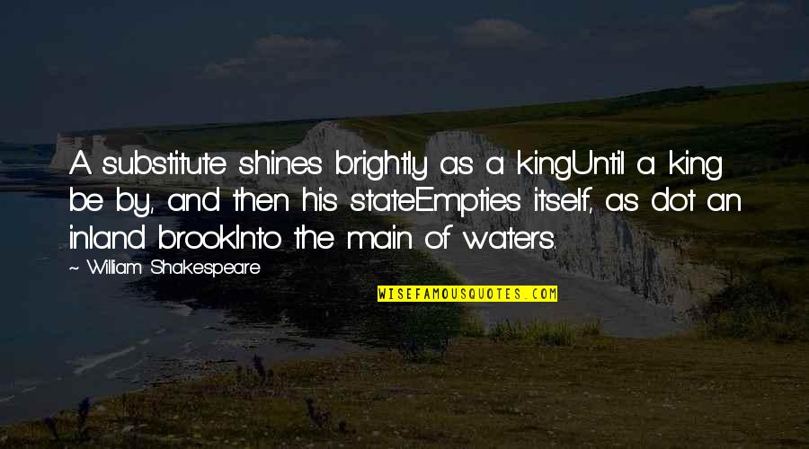 Water Such Quotes By William Shakespeare: A substitute shines brightly as a kingUntil a Water Such Quotes By William Shakespeare: A substitute shines brightly as a kingUntil a