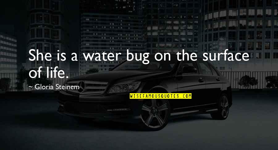 Water Surface Quotes By Gloria Steinem: She is a water bug on the surface Water Surface Quotes By Gloria Steinem: She is a water bug on the surface