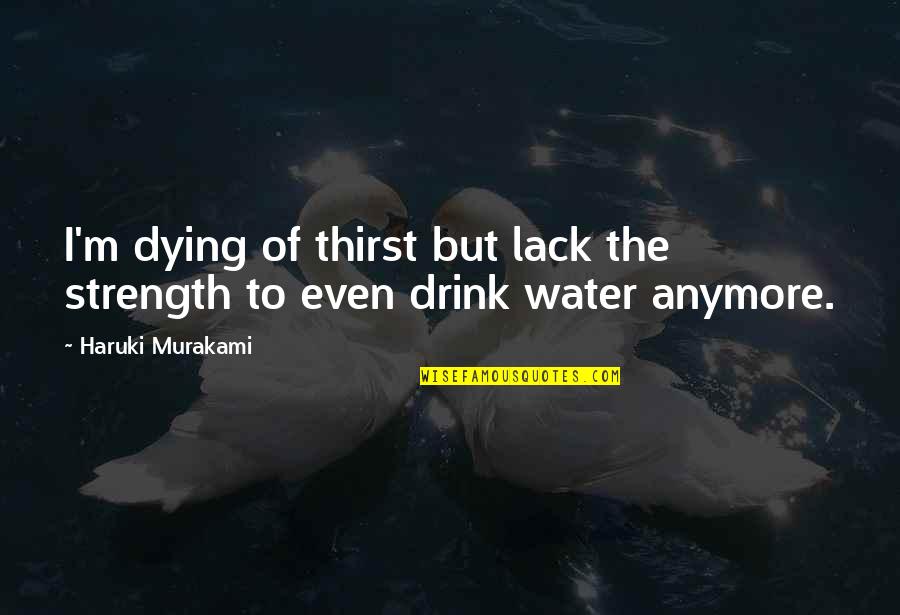Water Thirst Quotes By Haruki Murakami: I'm dying of thirst but lack the strength