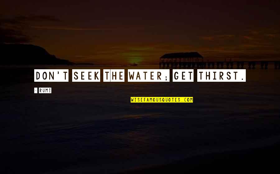 Water Thirst Quotes By Rumi: Don't seek the water; get thirst.