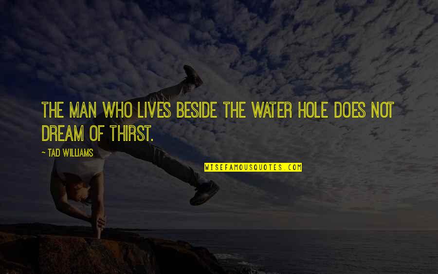 Water Thirst Quotes By Tad Williams: The man who lives beside the water hole