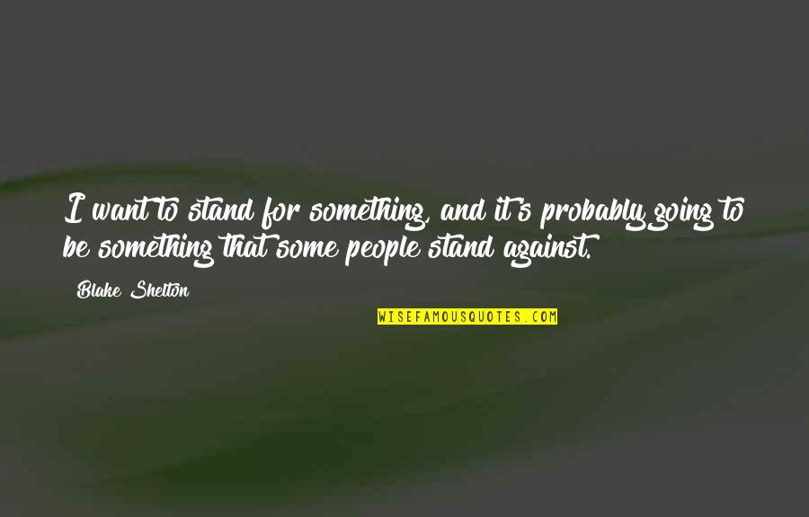 Water Touching Feet Quotes By Blake Shelton: I want to stand for something, and it's Water Touching Feet Quotes By Blake Shelton: I want to stand for something, and it's