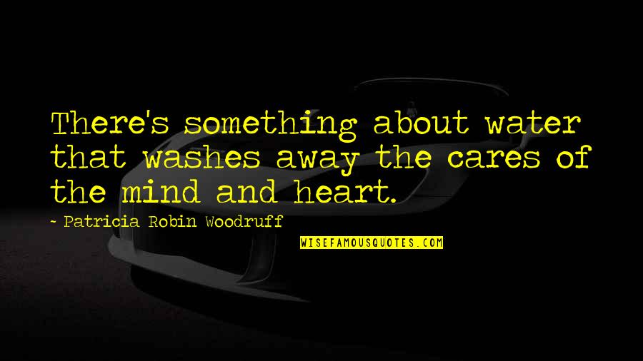Water Washes Away Quotes By Patricia Robin Woodruff: There's something about water that washes away the Water Washes Away Quotes By Patricia Robin Woodruff: There's something about water that washes away the