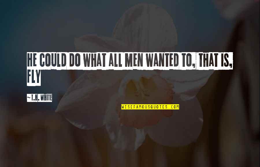 Water Wells Quotes By T.H. White: He could do what all men wanted to,