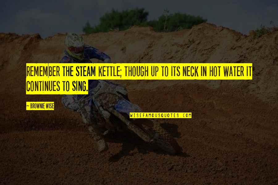 Water Wise Quotes By Brownie Wise: Remember the steam kettle; though up to its