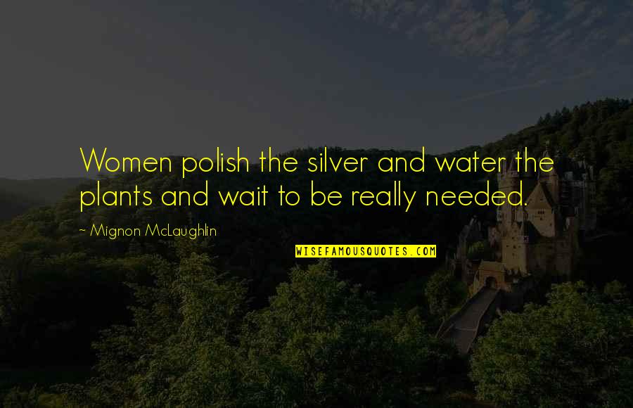 Water Your Own Plants Quotes By Mignon McLaughlin: Women polish the silver and water the plants Water Your Own Plants Quotes By Mignon McLaughlin: Women polish the silver and water the plants