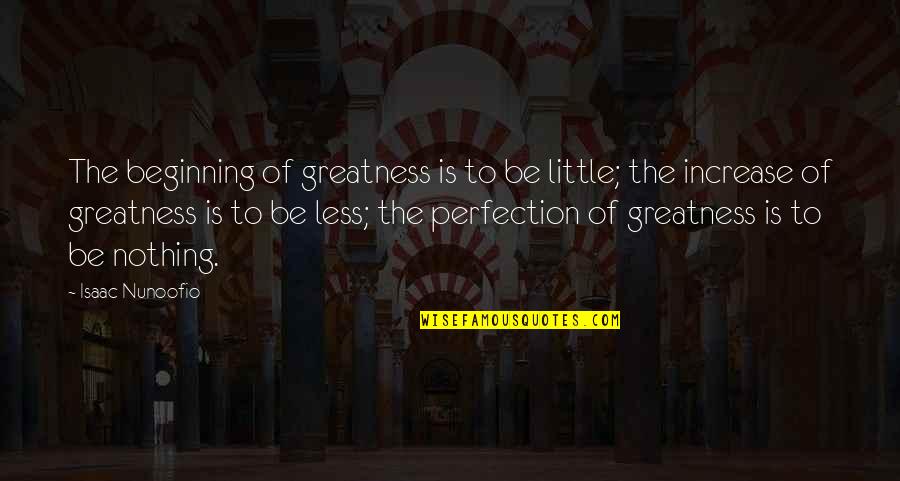 Waterbeds Quotes By Isaac Nunoofio: The beginning of greatness is to be little;