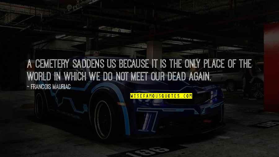 Waterbender Avatar Quotes By Francois Mauriac: A cemetery saddens us because it is the Waterbender Avatar Quotes By Francois Mauriac: A cemetery saddens us because it is the