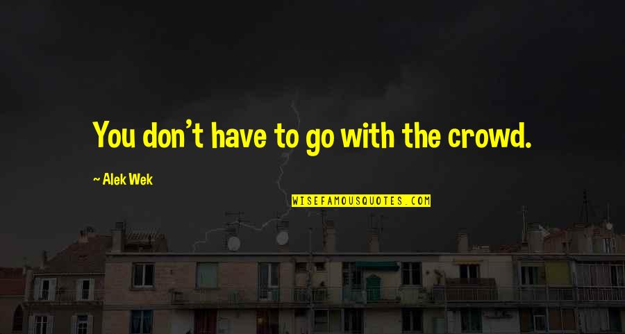 Waterbender Oc Quotes By Alek Wek: You don't have to go with the crowd. Waterbender Oc Quotes By Alek Wek: You don't have to go with the crowd.