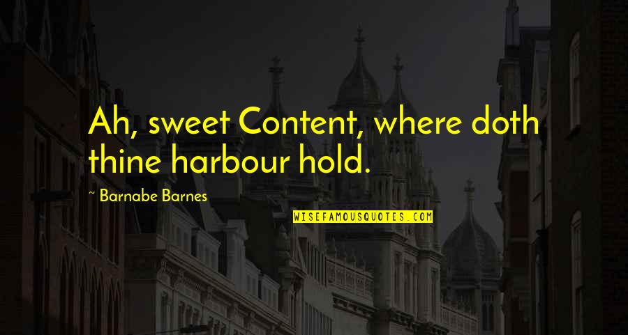 Waterboy You Can Do It Quotes By Barnabe Barnes: Ah, sweet Content, where doth thine harbour hold. Waterboy You Can Do It Quotes By Barnabe Barnes: Ah, sweet Content, where doth thine harbour hold.