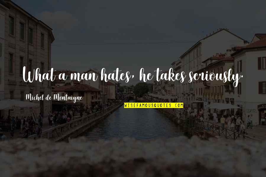 Waterburn Quotes By Michel De Montaigne: What a man hates, he takes seriously.