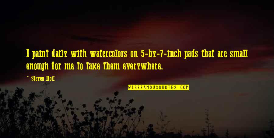 Watercolors Quotes By Steven Holl: I paint daily with watercolors on 5-by-7-inch pads