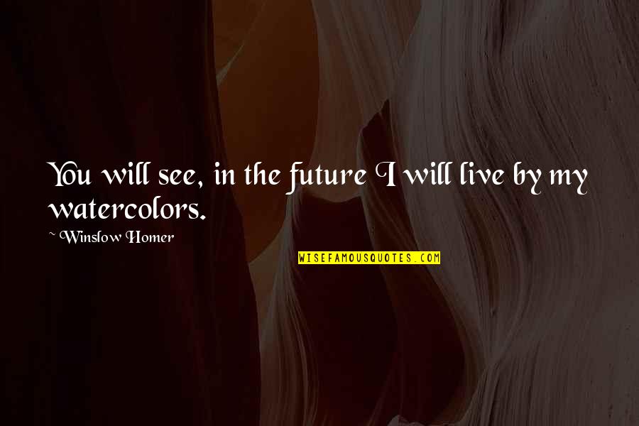 Watercolors Quotes By Winslow Homer: You will see, in the future I will