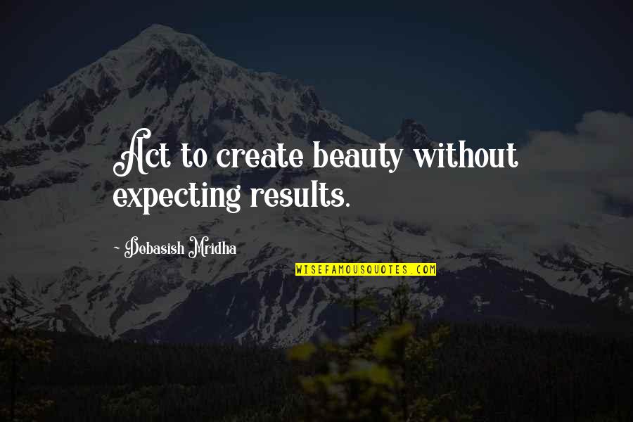 Waterdown Optometric Clinic Quotes By Debasish Mridha: Act to create beauty without expecting results.