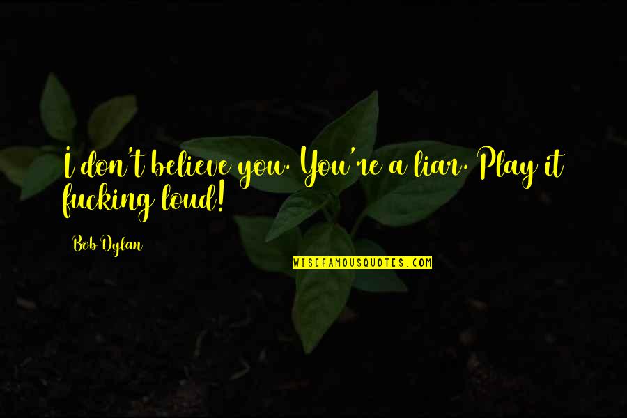 Watered Down Quotes By Bob Dylan: I don't believe you. You're a liar. Play