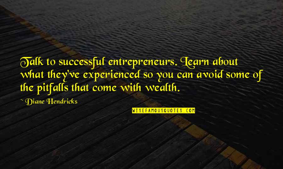 Watered Down Quotes By Diane Hendricks: Talk to successful entrepreneurs. Learn about what they've