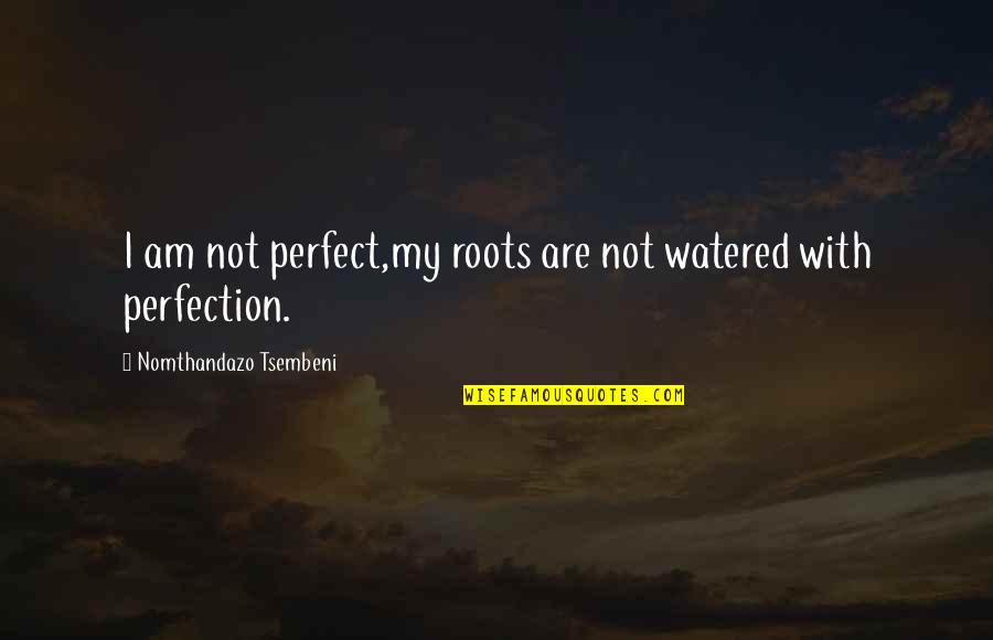 Watered Quotes By Nomthandazo Tsembeni: I am not perfect,my roots are not watered