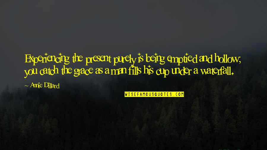 Waterfall Quotes By Annie Dillard: Experiencing the present purely is being emptied and