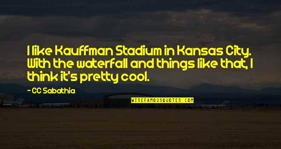 Waterfall Quotes By CC Sabathia: I like Kauffman Stadium in Kansas City. With Waterfall Quotes By CC Sabathia: I like Kauffman Stadium in Kansas City. With