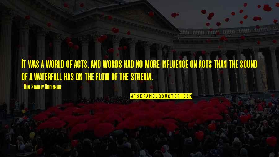 Waterfall Quotes By Kim Stanley Robinson: It was a world of acts, and words Waterfall Quotes By Kim Stanley Robinson: It was a world of acts, and words