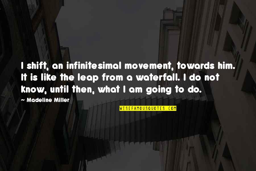 Waterfall Quotes By Madeline Miller: I shift, an infinitesimal movement, towards him. It