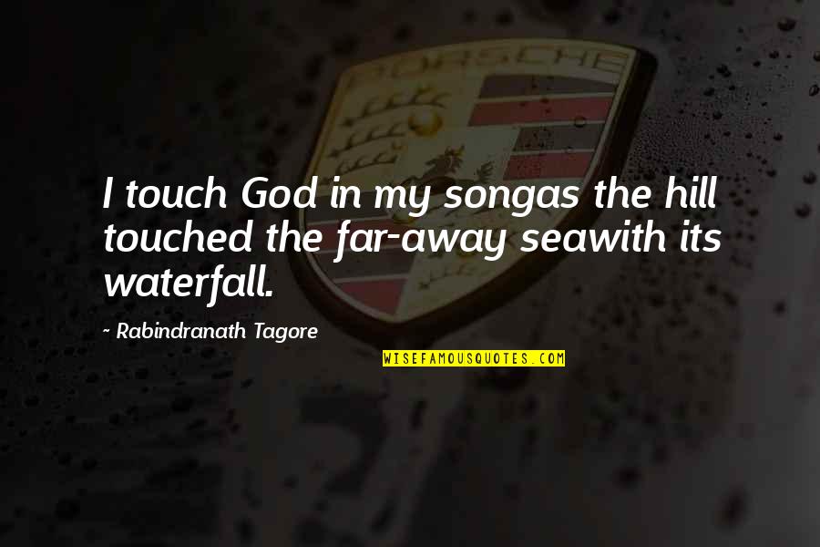 Waterfall Quotes By Rabindranath Tagore: I touch God in my songas the hill