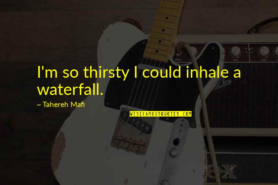 Waterfall Quotes By Tahereh Mafi: I'm so thirsty I could inhale a waterfall.