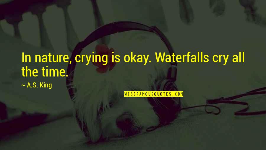 Waterfalls And Nature Quotes By A.S. King: In nature, crying is okay. Waterfalls cry all