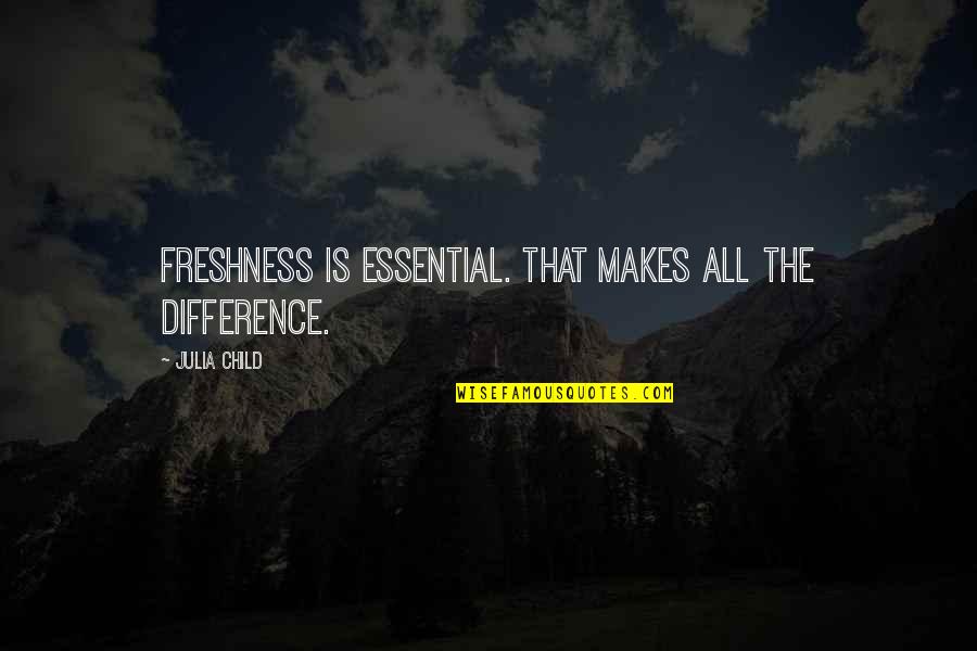 Waterfowling Quotes By Julia Child: Freshness is essential. That makes all the difference.