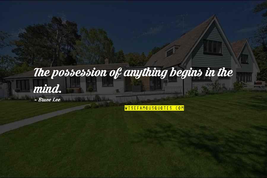 Watergate Tapes Quotes By Bruce Lee: The possession of anything begins in the mind. Watergate Tapes Quotes By Bruce Lee: The possession of anything begins in the mind.
