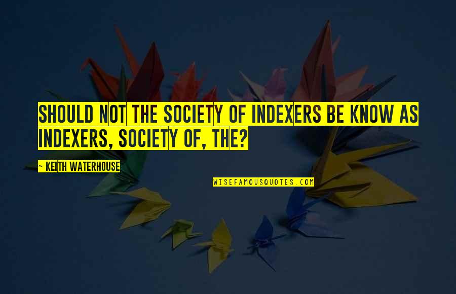 Waterhouse Quotes By Keith Waterhouse: Should not the Society of Indexers be know