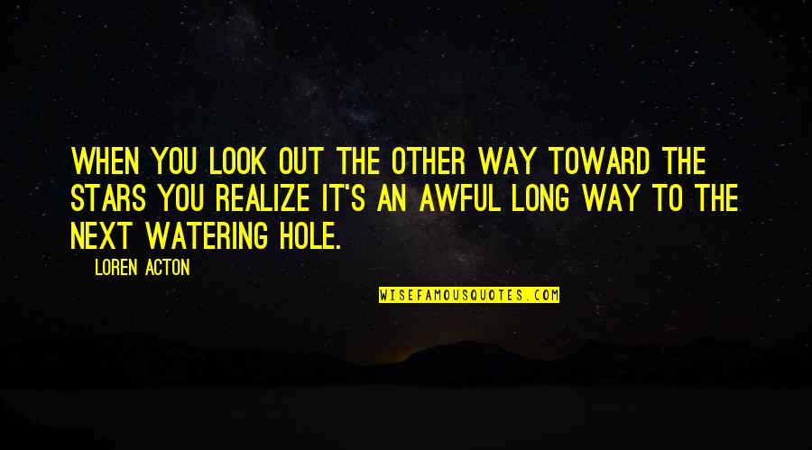 Watering Quotes By Loren Acton: When you look out the other way toward