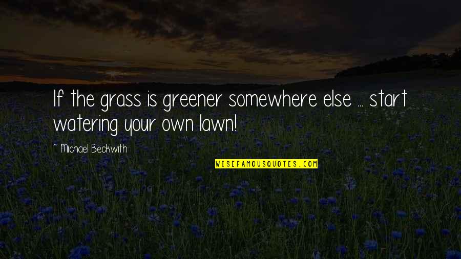 Watering Quotes By Michael Beckwith: If the grass is greener somewhere else ...